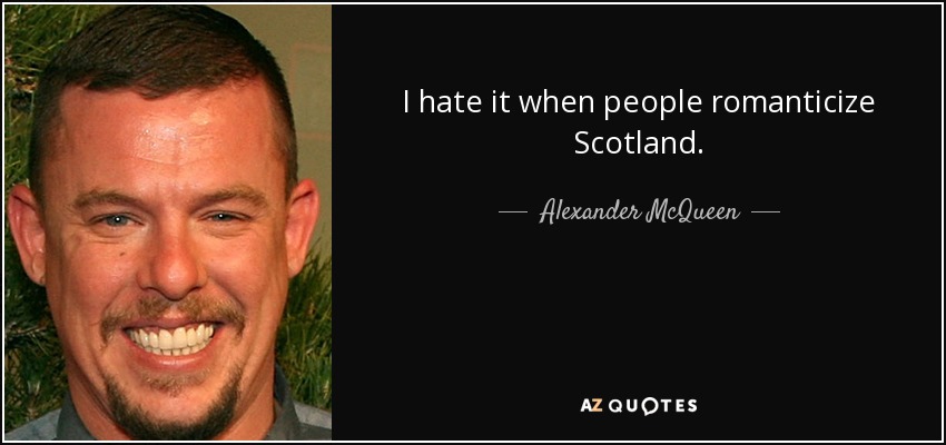I hate it when people romanticize Scotland. - Alexander McQueen