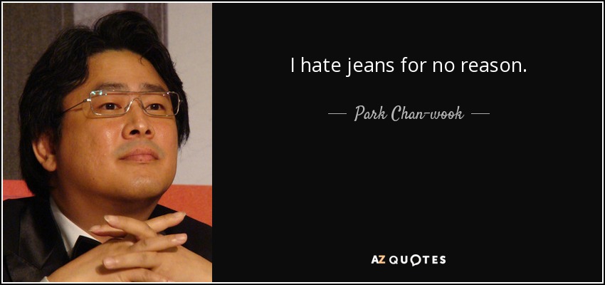 I hate jeans for no reason. - Park Chan-wook