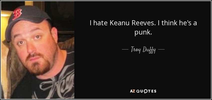 I hate Keanu Reeves. I think he's a punk. - Troy Duffy