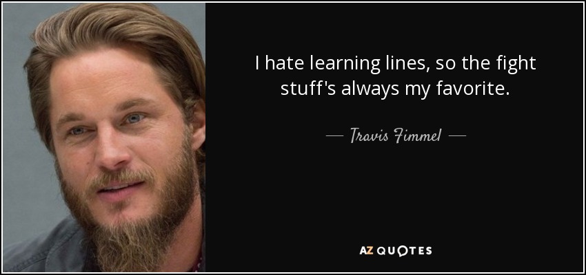 I hate learning lines, so the fight stuff's always my favorite. - Travis Fimmel
