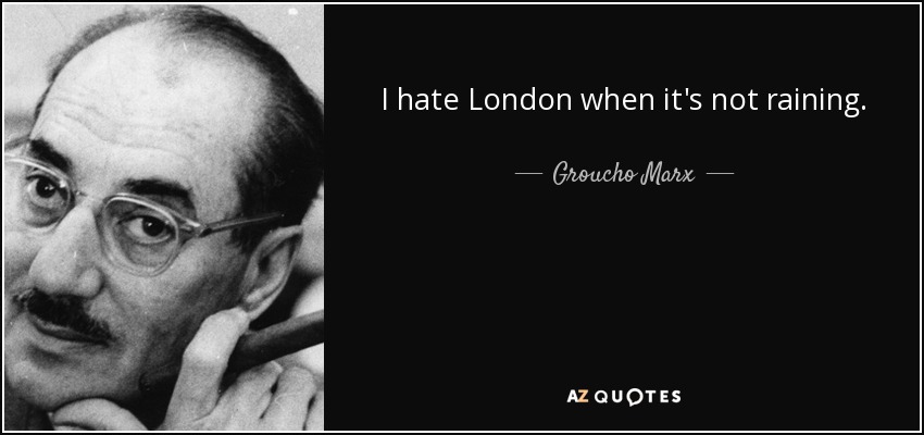 I hate London when it's not raining. - Groucho Marx