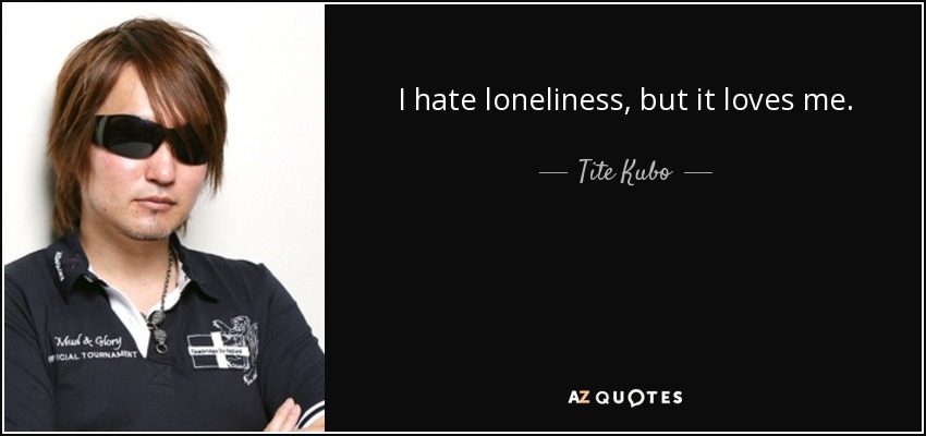I hate loneliness, but it loves me. - Tite Kubo
