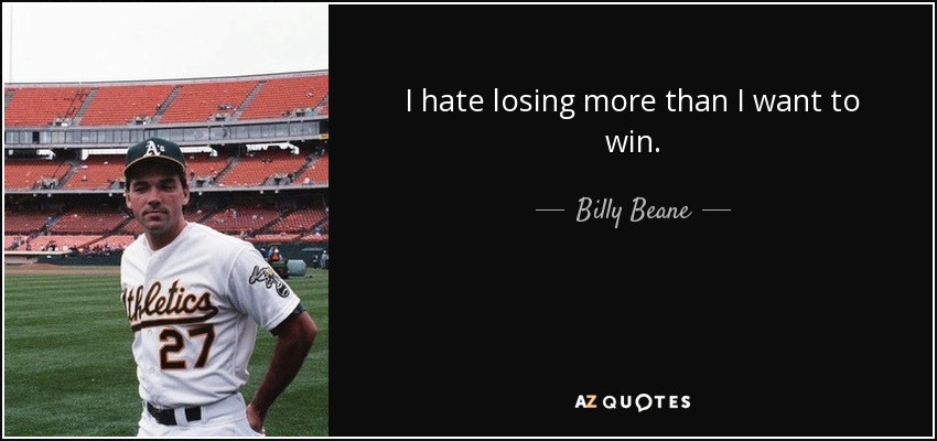 I hate losing more than I want to win. - Billy Beane