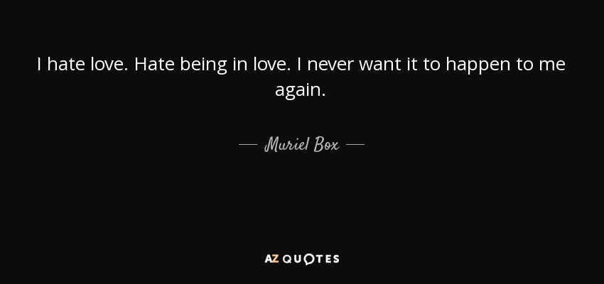 I hate love. Hate being in love. I never want it to happen to me again. - Muriel Box
