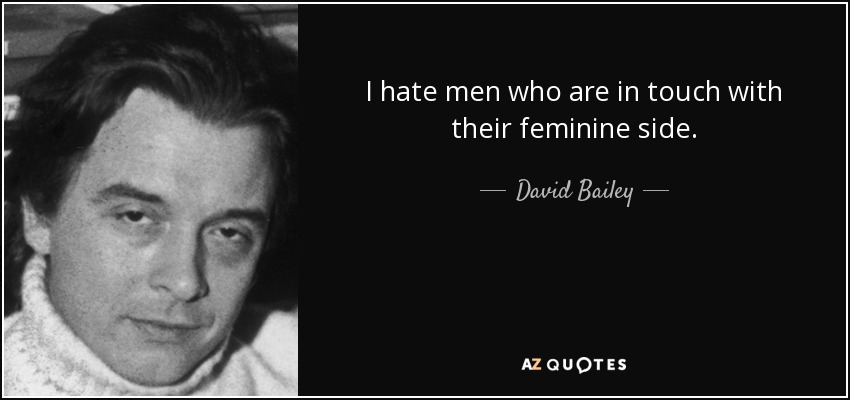 I hate men who are in touch with their feminine side. - David Bailey