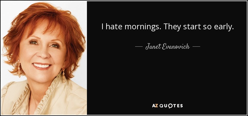 I hate mornings. They start so early. - Janet Evanovich