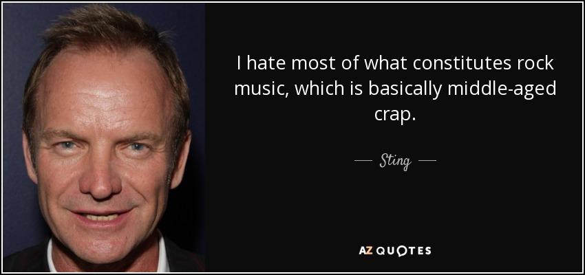 I hate most of what constitutes rock music, which is basically middle-aged crap. - Sting