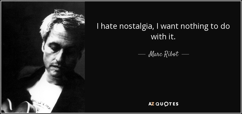 I hate nostalgia, I want nothing to do with it. - Marc Ribot