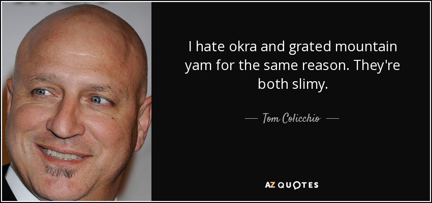 I hate okra and grated mountain yam for the same reason. They're both slimy. - Tom Colicchio