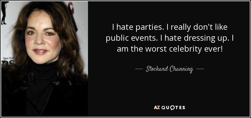 I hate parties. I really don't like public events. I hate dressing up. I am the worst celebrity ever! - Stockard Channing