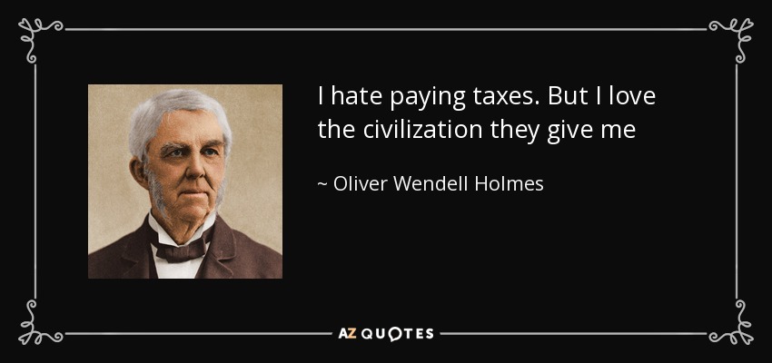 I hate paying taxes. But I love the civilization they give me - Oliver Wendell Holmes Sr. 