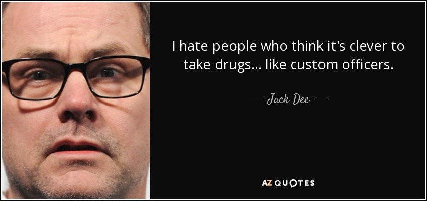 I hate people who think it's clever to take drugs... like custom officers. - Jack Dee