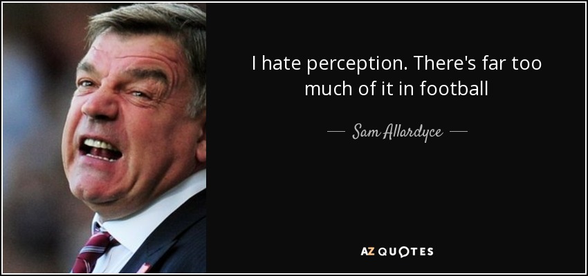 I hate perception. There's far too much of it in football - Sam Allardyce