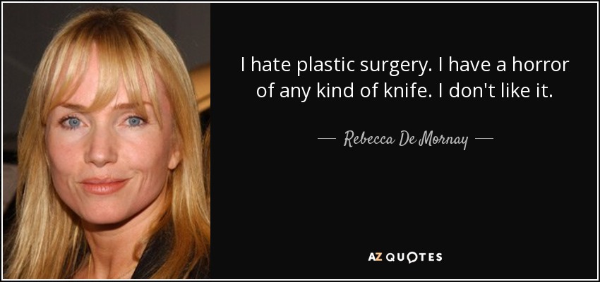 I hate plastic surgery. I have a horror of any kind of knife. I don't like it. - Rebecca De Mornay