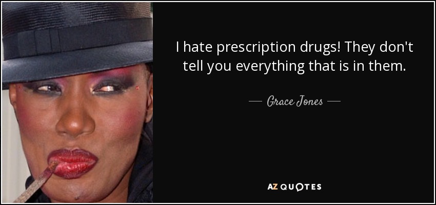 I hate prescription drugs! They don't tell you everything that is in them. - Grace Jones