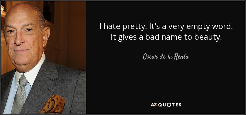 I hate pretty. It’s a very empty word. It gives a bad name to beauty. - Oscar de la Renta
