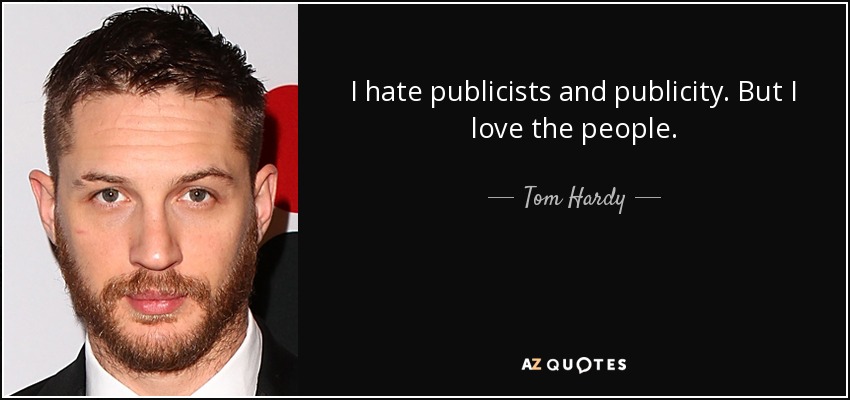 I hate publicists and publicity. But I love the people. - Tom Hardy