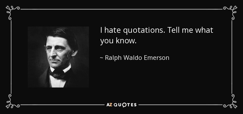 I hate quotations. Tell me what you know. - Ralph Waldo Emerson