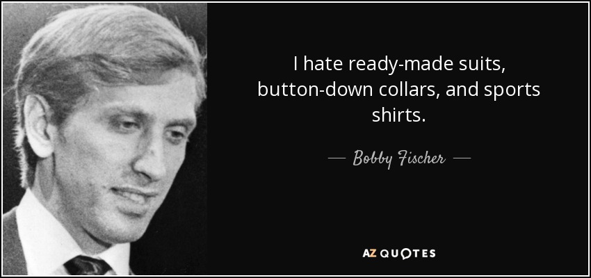 I hate ready-made suits, button-down collars, and sports shirts. - Bobby Fischer