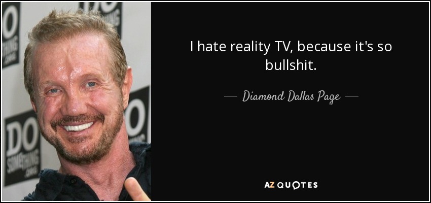 I hate reality TV, because it's so bullshit. - Diamond Dallas Page