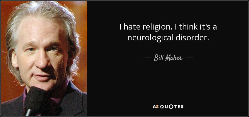 I hate religion. I think it's a neurological disorder. - Bill Maher
