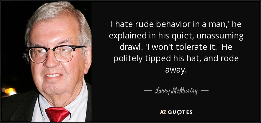 I hate rude behavior in a man,' he explained in his quiet, unassuming drawl. 'I won't tolerate it.' He politely tipped his hat, and rode away. - Larry McMurtry
