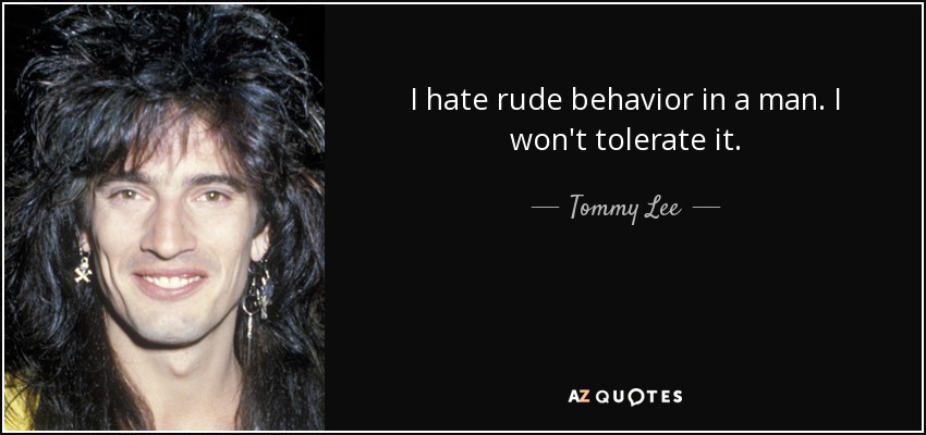 I hate rude behavior in a man. I won't tolerate it. - Tommy Lee