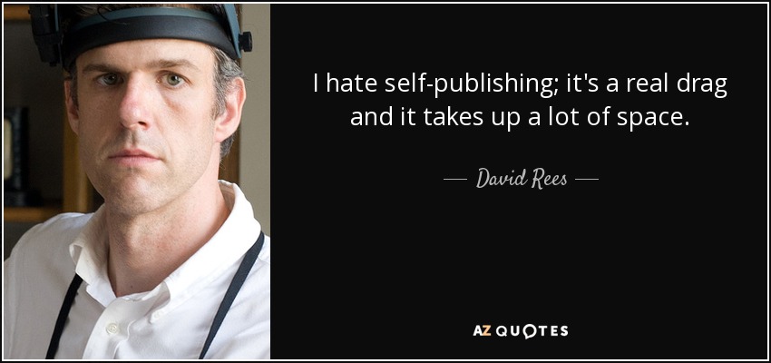 I hate self-publishing; it's a real drag and it takes up a lot of space. - David Rees
