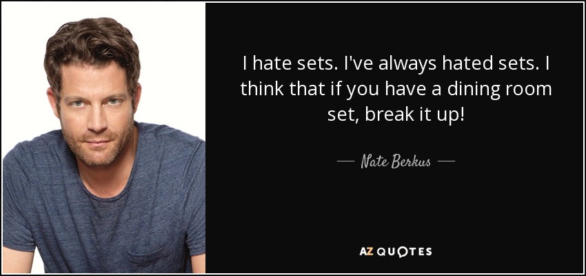 I hate sets. I've always hated sets. I think that if you have a dining room set, break it up! - Nate Berkus