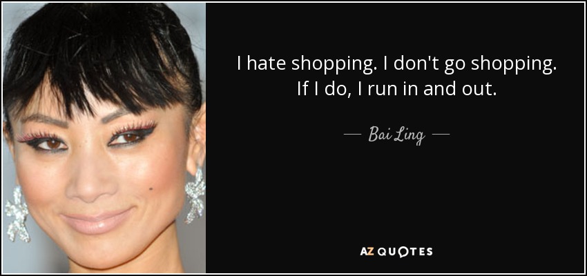 I hate shopping. I don't go shopping. If I do, I run in and out. - Bai Ling