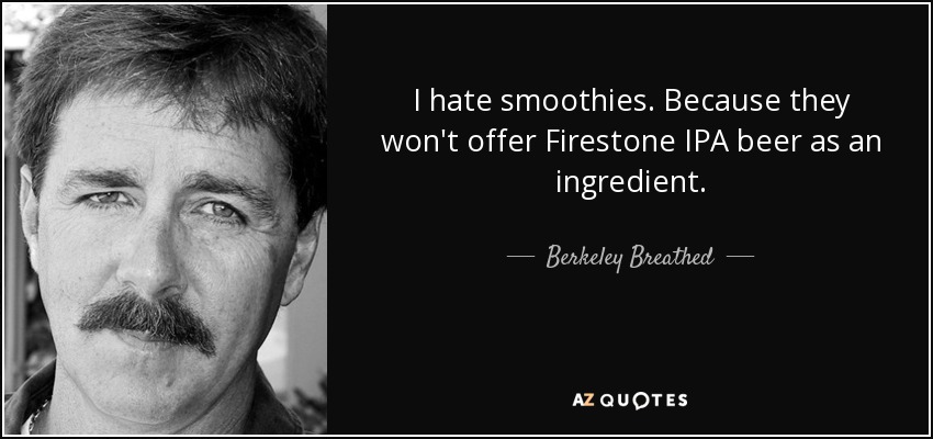 I hate smoothies. Because they won't offer Firestone IPA beer as an ingredient. - Berkeley Breathed