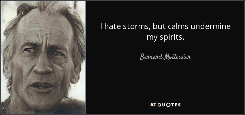 I hate storms, but calms undermine my spirits. - Bernard Moitessier