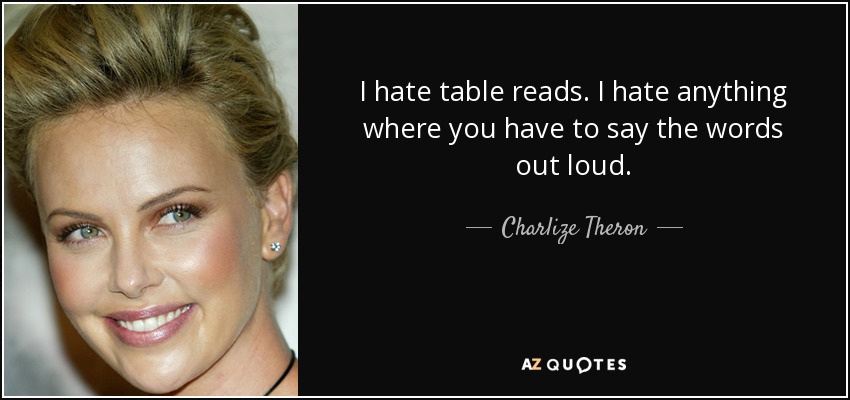 I hate table reads. I hate anything where you have to say the words out loud. - Charlize Theron