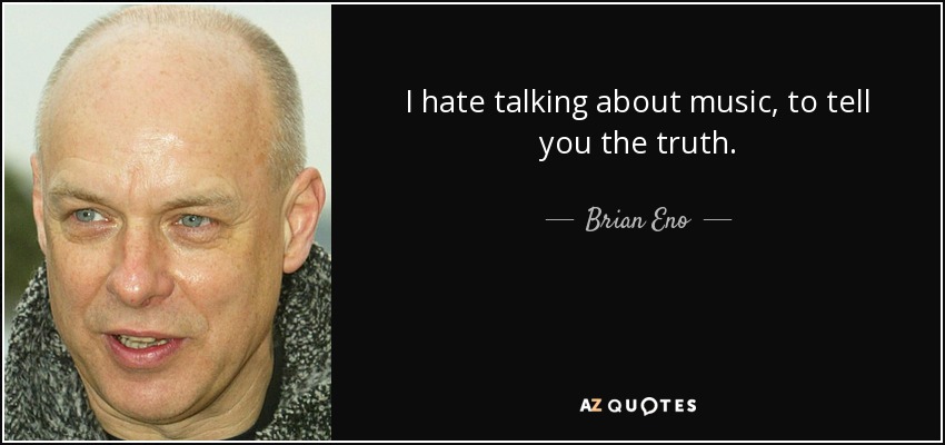 I hate talking about music, to tell you the truth. - Brian Eno