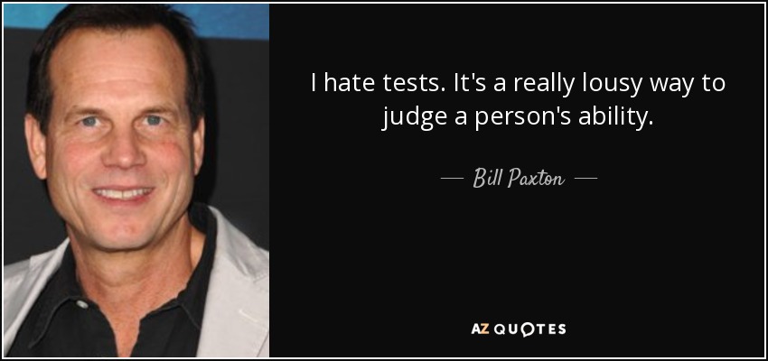 I hate tests. It's a really lousy way to judge a person's ability. - Bill Paxton