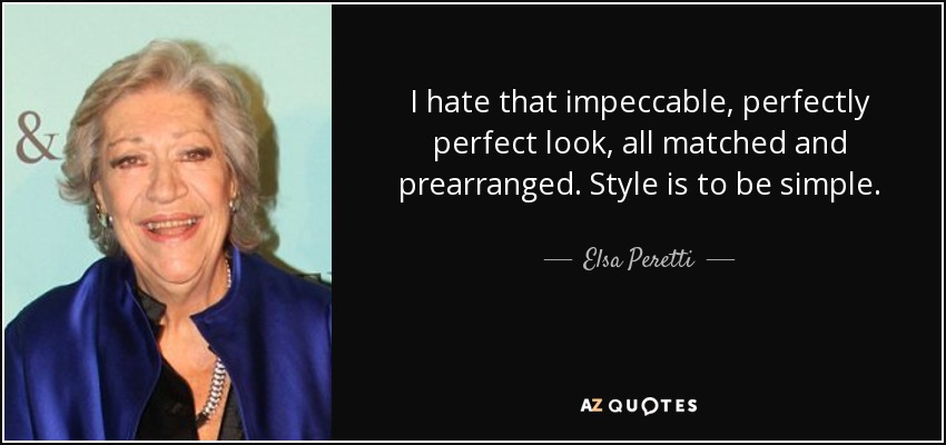 I hate that impeccable, perfectly perfect look, all matched and prearranged. Style is to be simple. - Elsa Peretti
