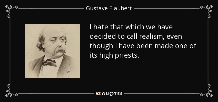 I hate that which we have decided to call realism, even though I have been made one of its high priests. - Gustave Flaubert