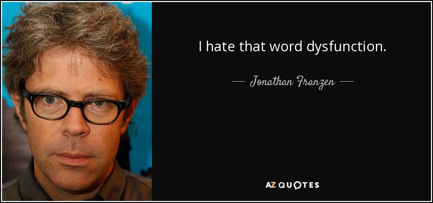 I hate that word dysfunction. - Jonathan Franzen