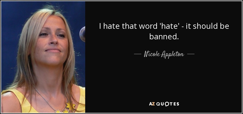 I hate that word 'hate' - it should be banned. - Nicole Appleton