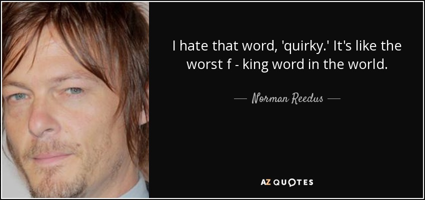 I hate that word, 'quirky.' It's like the worst f - king word in the world. - Norman Reedus