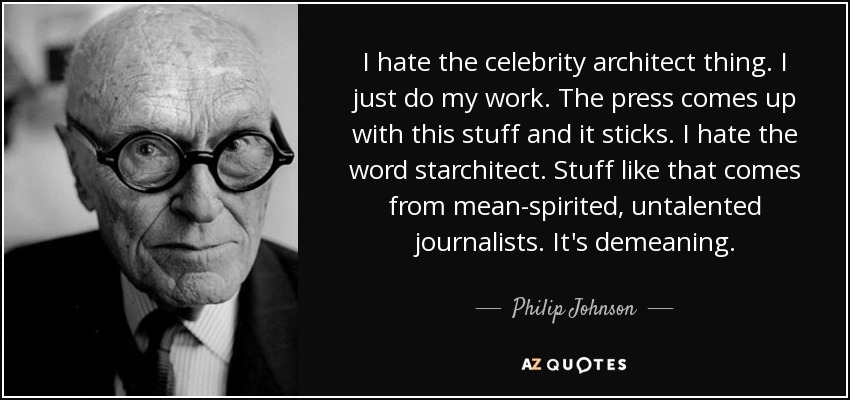 I hate the celebrity architect thing. I just do my work. The press comes up with this stuff and it sticks. I hate the word starchitect. Stuff like that comes from mean-spirited, untalented journalists. It's demeaning. - Philip Johnson