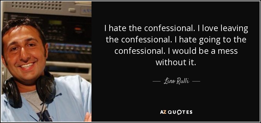 I hate the confessional. I love leaving the confessional. I hate going to the confessional. I would be a mess without it. - Lino Rulli