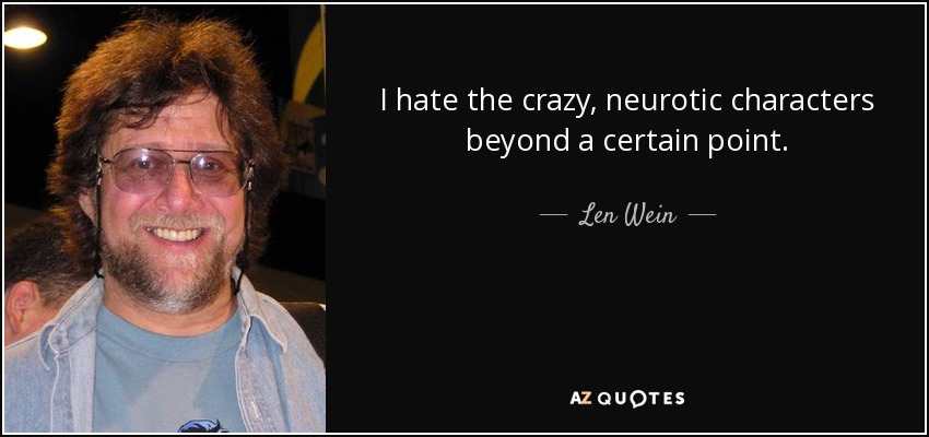 I hate the crazy, neurotic characters beyond a certain point. - Len Wein