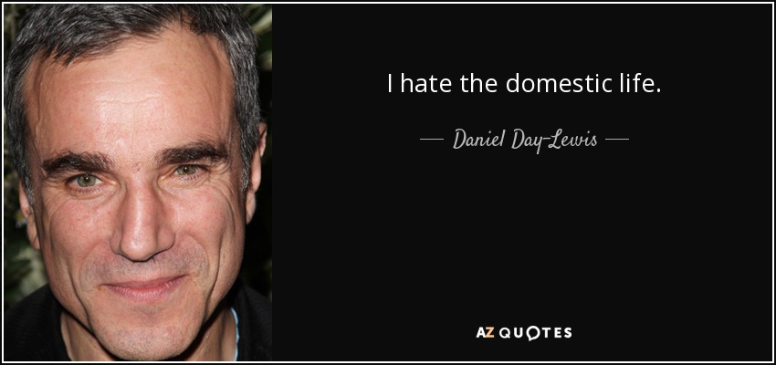 I hate the domestic life. - Daniel Day-Lewis