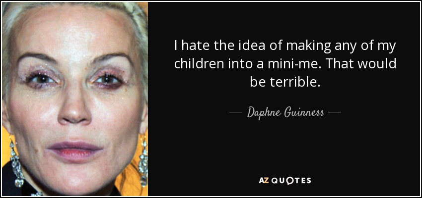 I hate the idea of making any of my children into a mini-me. That would be terrible. - Daphne Guinness