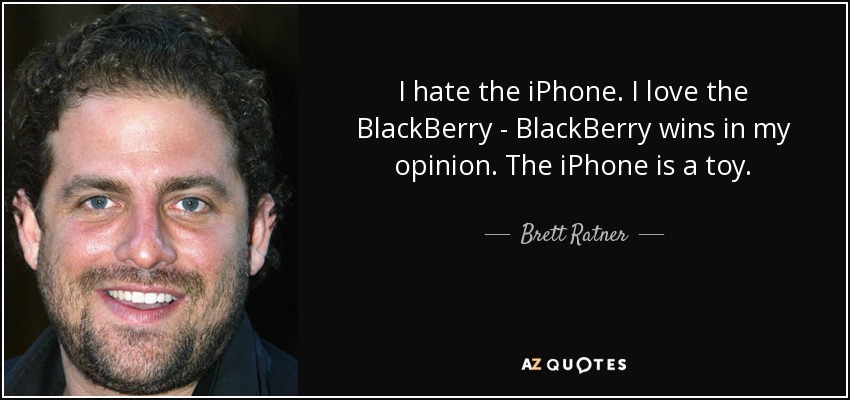 I hate the iPhone. I love the BlackBerry - BlackBerry wins in my opinion. The iPhone is a toy. - Brett Ratner