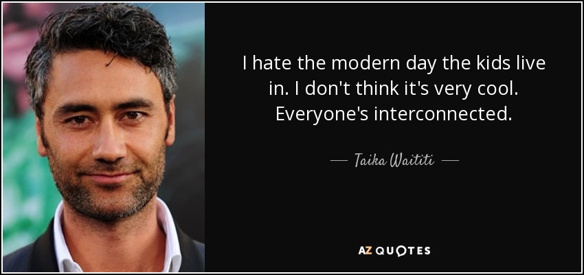 I hate the modern day the kids live in. I don't think it's very cool. Everyone's interconnected. - Taika Waititi