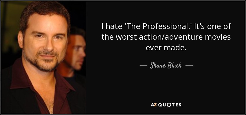 I hate 'The Professional.' It's one of the worst action/adventure movies ever made. - Shane Black
