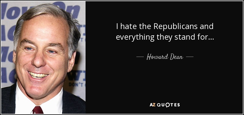 I hate the Republicans and everything they stand for... - Howard Dean