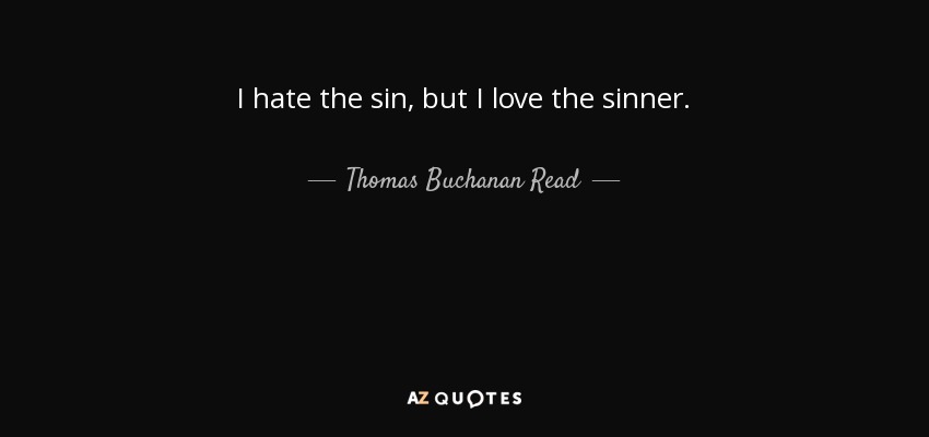 I hate the sin, but I love the sinner. - Thomas Buchanan Read
